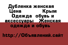 Дубленка женская › Цена ­ 10 000 - Крым Одежда, обувь и аксессуары » Женская одежда и обувь   